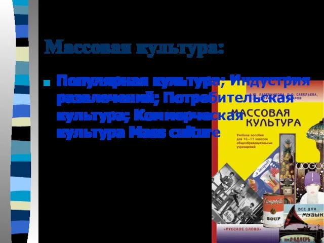 Массовая культура: Популярная культура; Индустрия развлечений; Потребительская культура; Коммерческая культура Mass culture