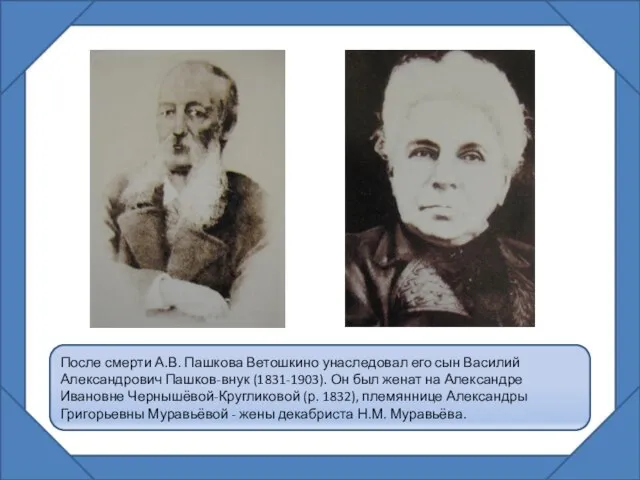 После смерти А.В. Пашкова Ветошкино унаследовал его сын Василий Александрович Пашков-внук (1831-1903).