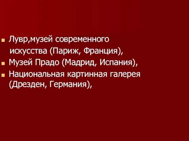 Лувр,музей современного искусства (Париж, Франция), Музей Прадо (Мадрид, Испания), Национальная картинная галерея (Дрезден, Германия),