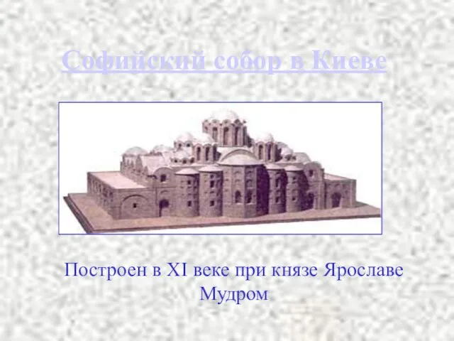 Софийский собор в Киеве Построен в XI веке при князе Ярославе Мудром