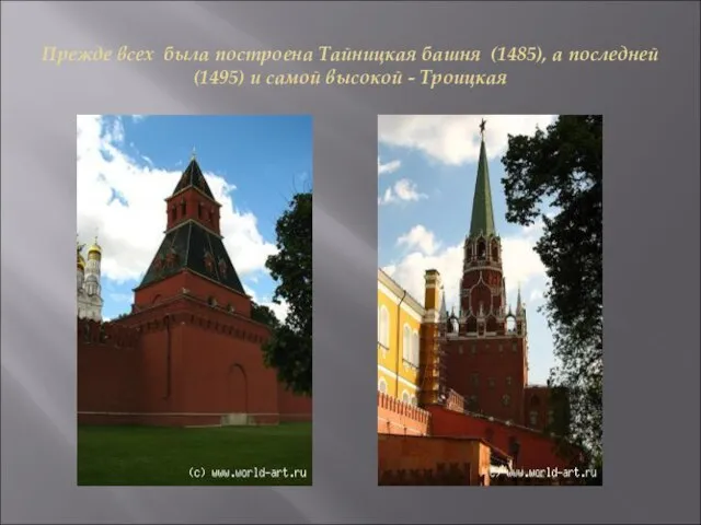 Прежде всех была построена Тайницкая башня (1485), а последней (1495) и самой высокой - Троицкая