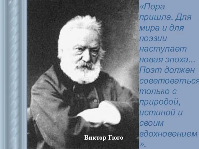 Виктор Гюго «Пора пришла. Для мира и для поэзии наступает новая эпоха...