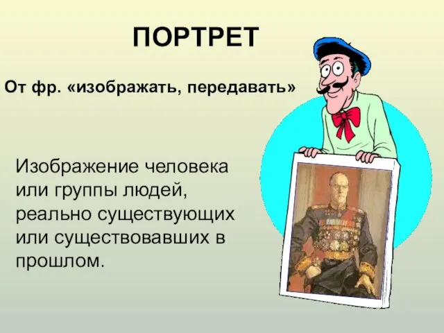 От фр. «изображать, передавать» ПОРТРЕТ Изображение человека или группы людей, реально существующих или существовавших в прошлом.