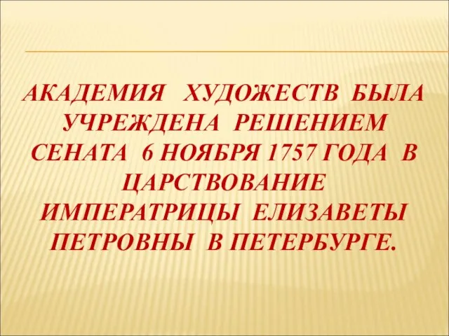 АКАДЕМИЯ ХУДОЖЕСТВ БЫЛА УЧРЕЖДЕНА РЕШЕНИЕМ СЕНАТА 6 НОЯБРЯ 1757 ГОДА В ЦАРСТВОВАНИЕ