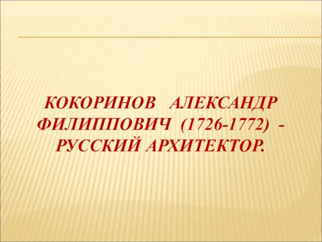 КОКОРИНОВ АЛЕКСАНДР ФИЛИППОВИЧ (1726-1772) - РУССКИЙ АРХИТЕКТОР.