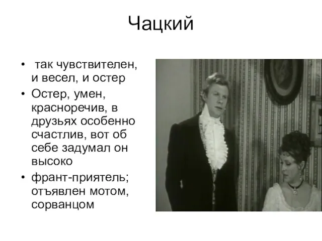 Чацкий так чувствителен, и весел, и остер Остер, умен, красноречив, в друзьях