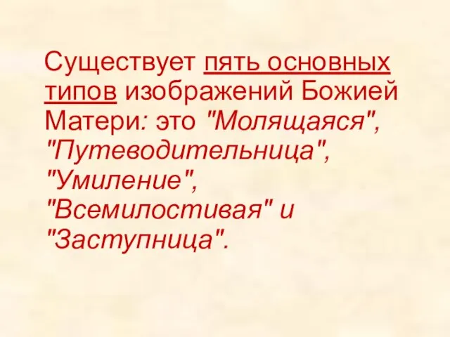 Существует пять основных типов изображений Божией Матери: это "Молящаяся", "Путеводительница", "Умиление", "Всемилостивая" и "Заступница".