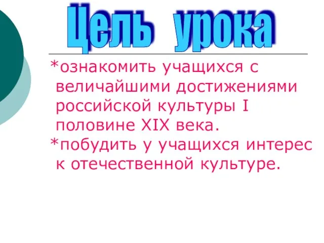 Цель урока *ознакомить учащихся с величайшими достижениями российской культуры I половине XIX