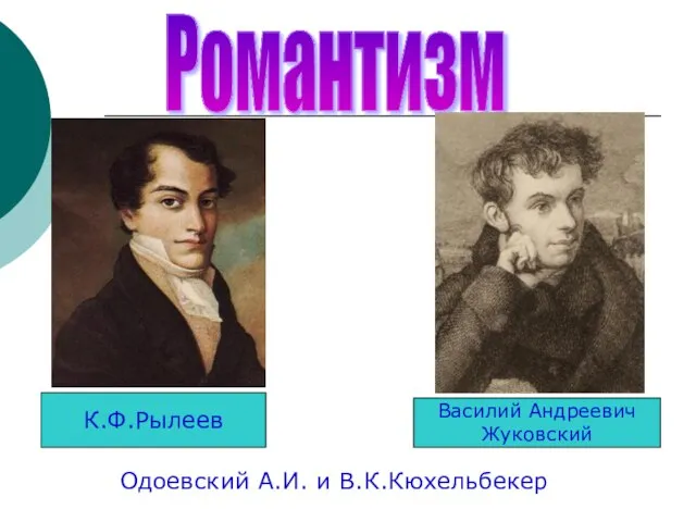 Романтизм К.Ф.Рылеев Василий Андреевич Жуковский Одоевский А.И. и В.К.Кюхельбекер