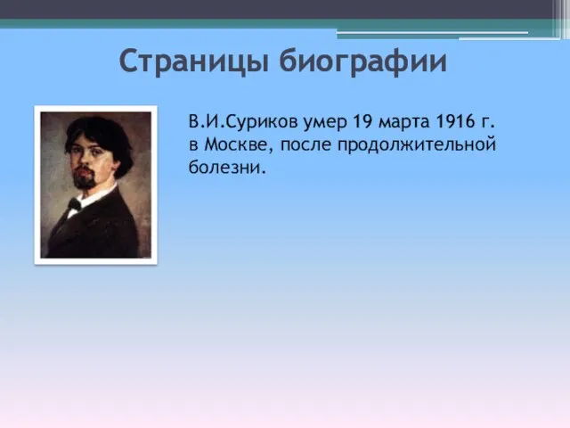 Страницы биографии В.И.Суриков умер 19 марта 1916 г. в Москве, после продолжительной болезни.