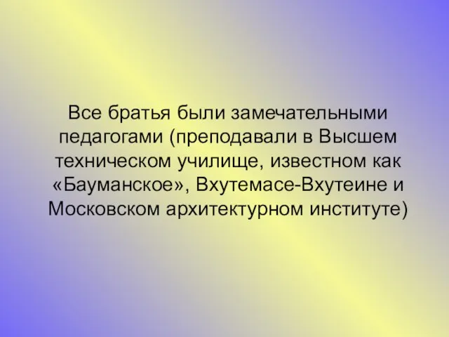 Все братья были замечательными педагогами (преподавали в Высшем техническом училище, известном как