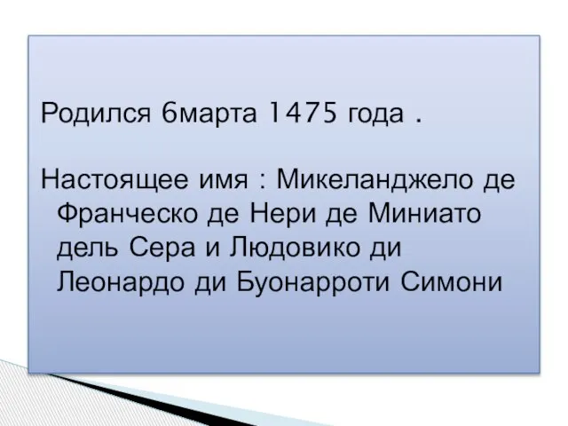 Родился 6марта 1475 года . Настоящее имя : Микеланджело де Франческо де