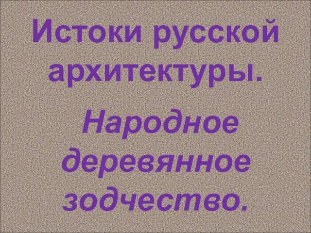 Истоки русской архитектуры. Народное деревянное зодчество.