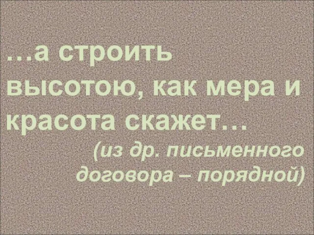 …а строить высотою, как мера и красота скажет… (из др. письменного договора – порядной)