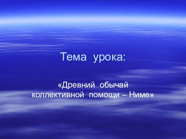 Тема урока: «Древний обычай коллективной помощи – Ниме»