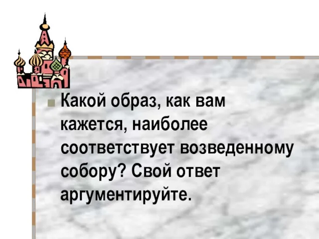 Какой образ, как вам кажется, наиболее соответствует возведенному собору? Свой ответ аргументируйте.