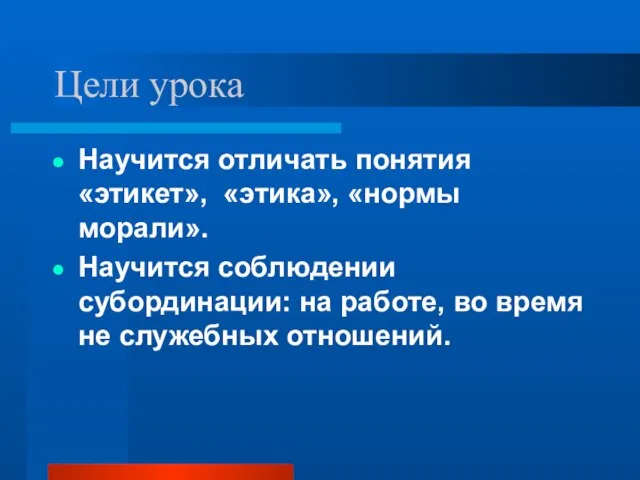 Цели урока Научится отличать понятия «этикет», «этика», «нормы морали». Научится соблюдении субординации: