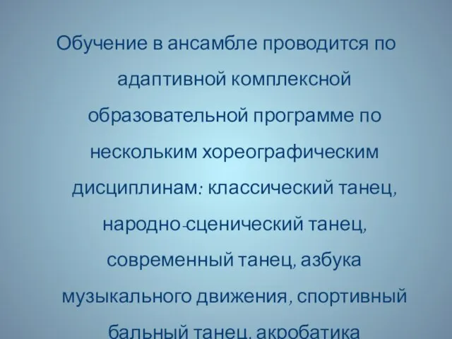 Обучение в ансамбле проводится по адаптивной комплексной образовательной программе по нескольким хореографическим