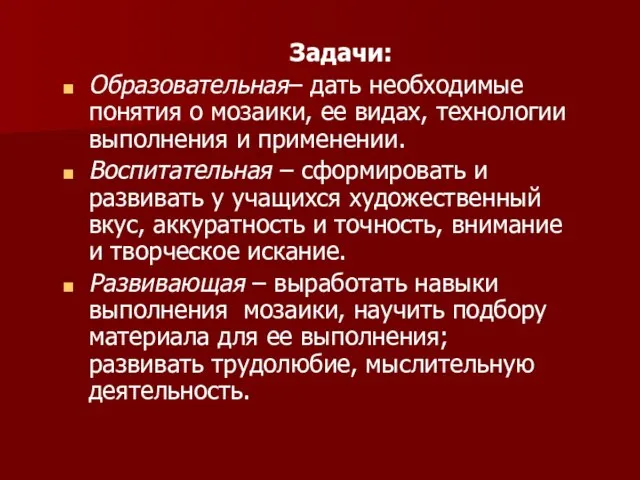 Задачи: Образовательная– дать необходимые понятия о мозаики, ее видах, технологии выполнения и