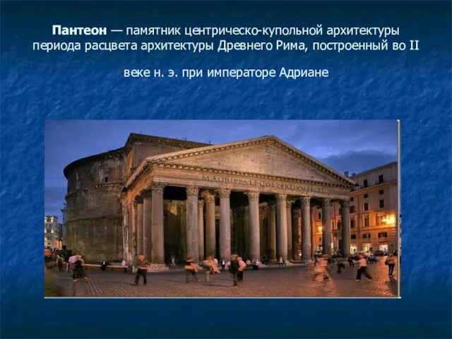 Пантеон — памятник центрическо-купольной архитектуры периода расцвета архитектуры Древнего Рима, построенный во