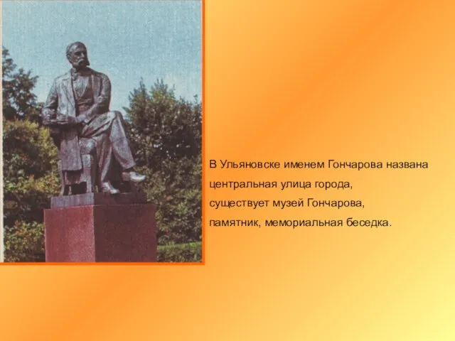 В Ульяновске именем Гончарова названа центральная улица города, существует музей Гончарова, памятник, мемориальная беседка.