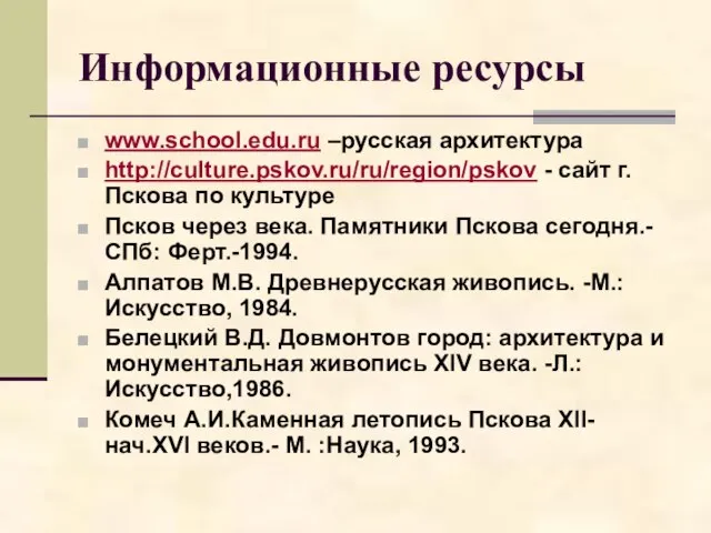 Информационные ресурсы www.school.edu.ru –русская архитектура http://culture.pskov.ru/ru/region/pskov - сайт г. Пскова по культуре