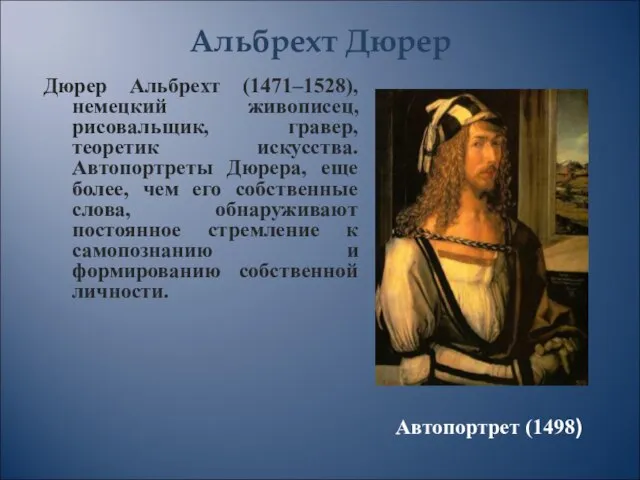 Альбрехт Дюрер Дюрер Альбрехт (1471–1528), немецкий живописец, рисовальщик, гравер, теоретик искусства. Автопортреты