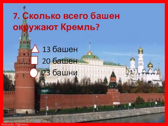 7. Сколько всего башен окружают Кремль? 13 башен 20 башен 23 башни