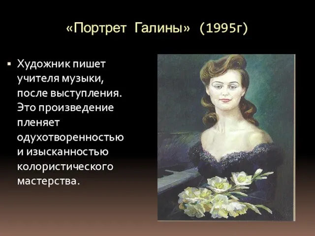 «Портрет Галины» (1995г) Художник пишет учителя музыки, после выступления. Это произведение пленяет