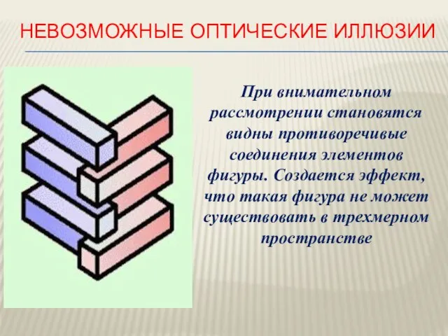 НЕВОЗМОЖНЫЕ ОПТИЧЕСКИЕ ИЛЛЮЗИИ При внимательном рассмотрении становятся видны противоречивые соединения элементов фигуры.