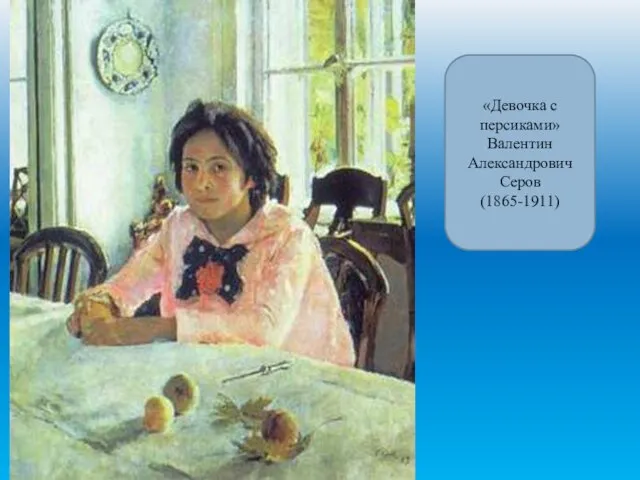 «Девочка с персиками» Валентин Александрович Серов (1865-1911)