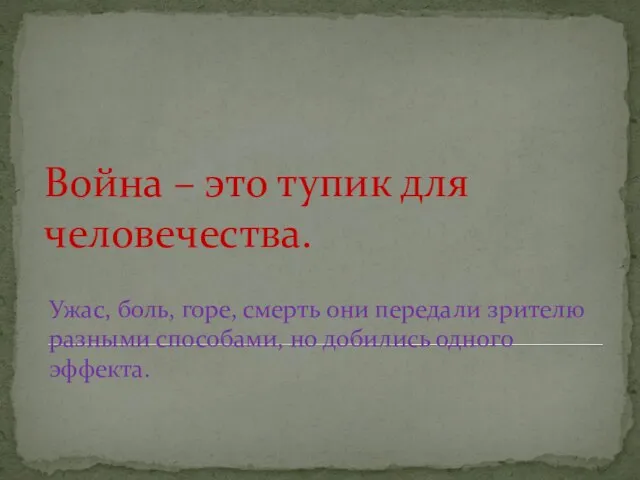 Война – это тупик для человечества. Ужас, боль, горе, смерть они передали