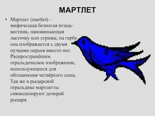 МАРТЛЕТ Мартлет (martlet) - мифическая безногая птица-вестник, напоминающая ласточку или стрижа; на