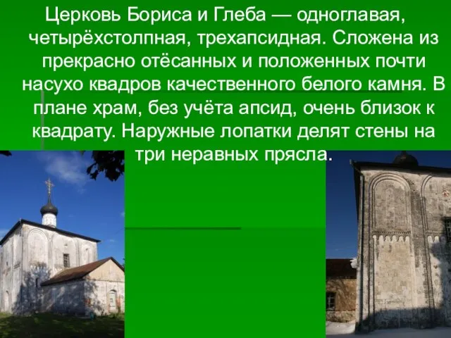 Церковь Бориса и Глеба — одноглавая, четырёхстолпная, трехапсидная. Сложена из прекрасно отёсанных