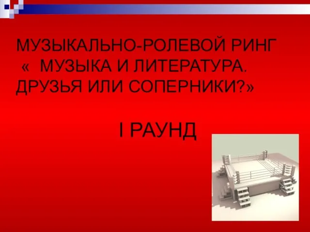 МУЗЫКАЛЬНО-РОЛЕВОЙ РИНГ « МУЗЫКА И ЛИТЕРАТУРА. ДРУЗЬЯ ИЛИ СОПЕРНИКИ?» I РАУНД