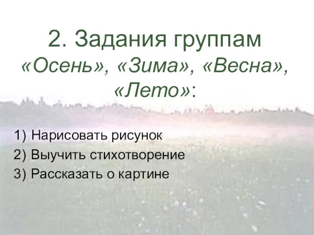 2. Задания группам «Осень», «Зима», «Весна», «Лето»: Нарисовать рисунок Выучить стихотворение Рассказать о картине