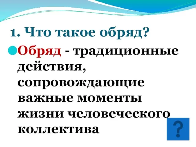 1. Что такое обряд? Обряд - традиционные действия, сопровождающие важные моменты жизни человеческого коллектива