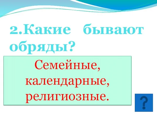 2.Какие бывают обряды? Семейные, календарные, религиозные.