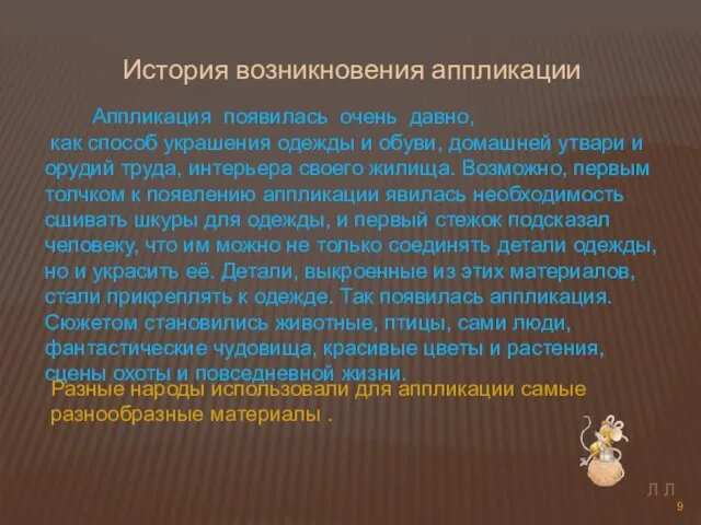 Аппликация появилась очень давно, как способ украшения одежды и обуви, домашней утвари