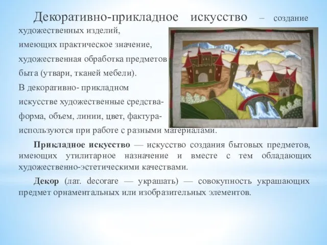 Декоративно-прикладное искусство – создание художественных изделий, имеющих практическое значение, художественная обработка предметов