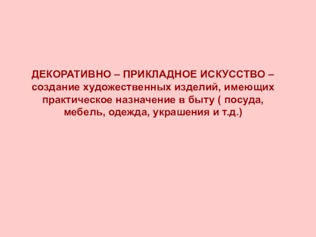 ДЕКОРАТИВНО – ПРИКЛАДНОЕ ИСКУССТВО – создание художественных изделий, имеющих практическое назначение в