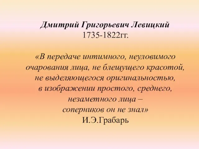 Дмитрий Григорьевич Левицкий 1735-1822гг. «В передаче интимного, неуловимого очарования лица, не блещущего