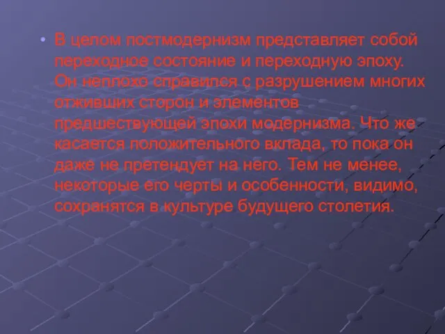 В целом постмодернизм представляет собой переходное состояние и переходную эпоху. Он неплохо