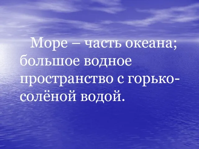 Море – часть океана; большое водное пространство с горько-солёной водой.