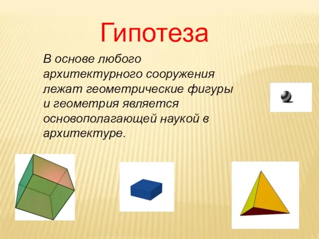 Гипотеза В основе любого архитектурного сооружения лежат геометрические фигуры и геометрия является основополагающей наукой в архитектуре.