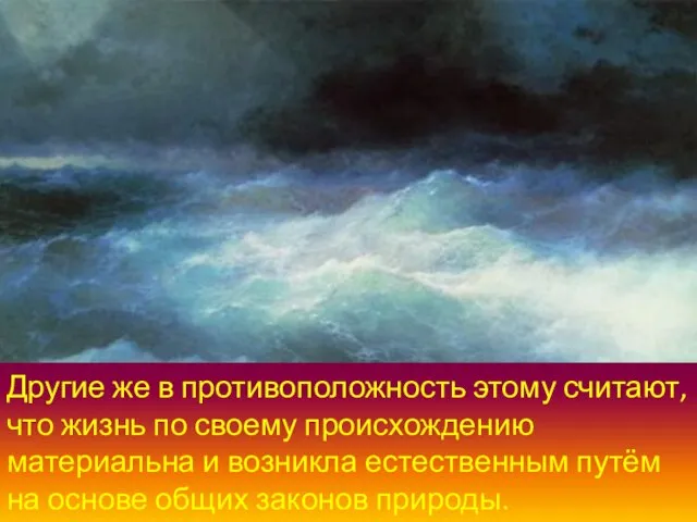 Другие же в противоположность этому считают, что жизнь по своему происхождению материальна