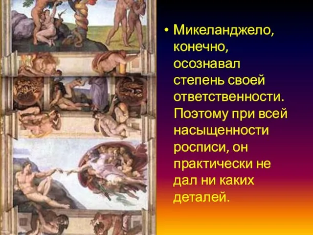 Микеланджело, конечно, осознавал степень своей ответственности. Поэтому при всей насыщенности росписи, он