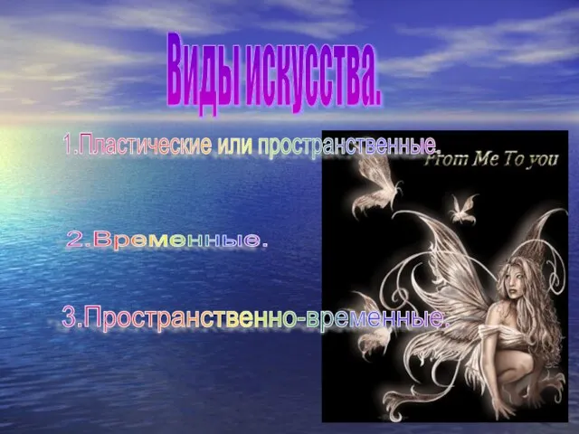 Виды искусства. 1.Пластические или пространственные. 2.Временные. 3.Пространственно-временные.