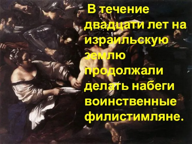 В течение двадцати лет на израильскую землю продолжали делать набеги воинственные филистимляне.