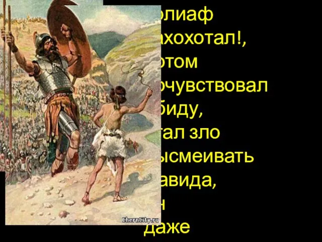 Голиаф захохотал!, потом почувствовал обиду, стал зло высмеивать Давида, он даже не смотрел на него…